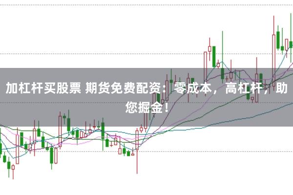 加杠杆买股票 期货免费配资：零成本，高杠杆，助您掘金！