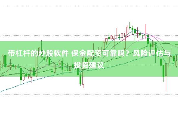 带杠杆的炒股软件 保金配资可靠吗？风险评估与投资建议