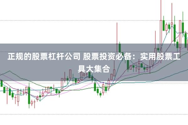 正规的股票杠杆公司 股票投资必备：实用股票工具大集合