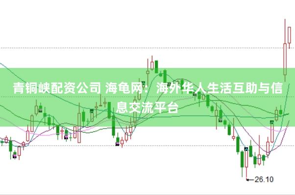 青铜峡配资公司 海龟网：海外华人生活互助与信息交流平台