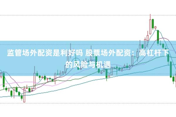 监管场外配资是利好吗 股票场外配资：高杠杆下的风险与机遇