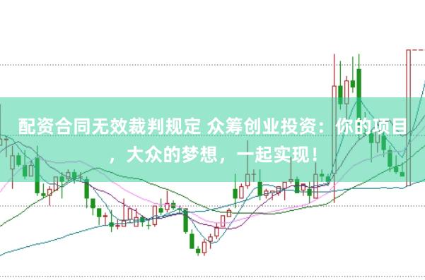 配资合同无效裁判规定 众筹创业投资:你的项目,大众的梦想,一起实现!