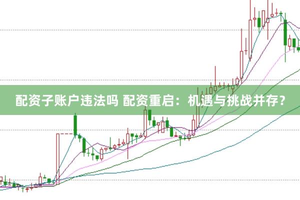 配资子账户违法吗 配资重启：机遇与挑战并存？