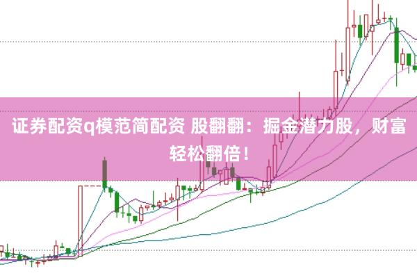 证券配资q模范简配资 股翻翻：掘金潜力股，财富轻松翻倍！
