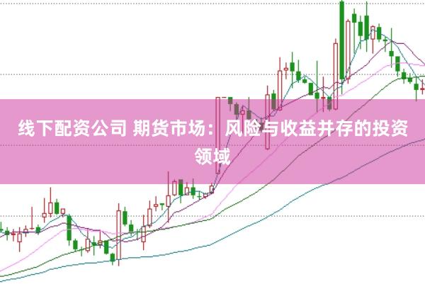 线下配资公司 期货市场：风险与收益并存的投资领域