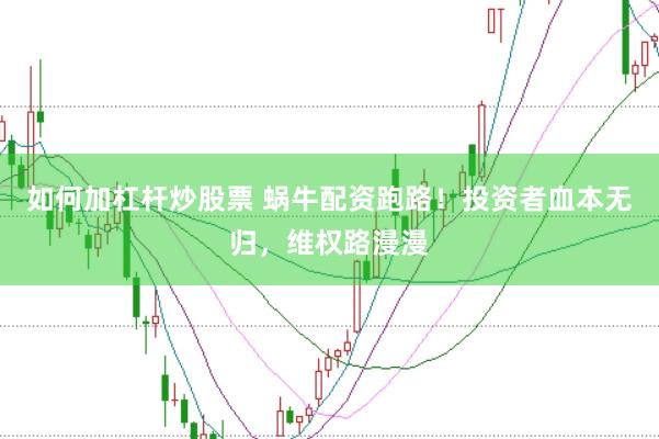 如何加杠杆炒股票 蜗牛配资跑路！投资者血本无归，维权路漫漫