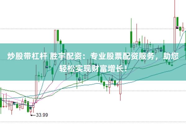 炒股带杠杆 胜宇配资：专业股票配资服务，助您轻松实现财富增长！