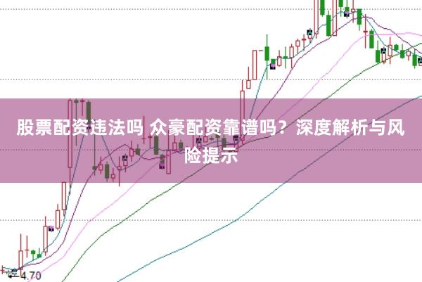 股票配资违法吗 众豪配资靠谱吗？深度解析与风险提示
