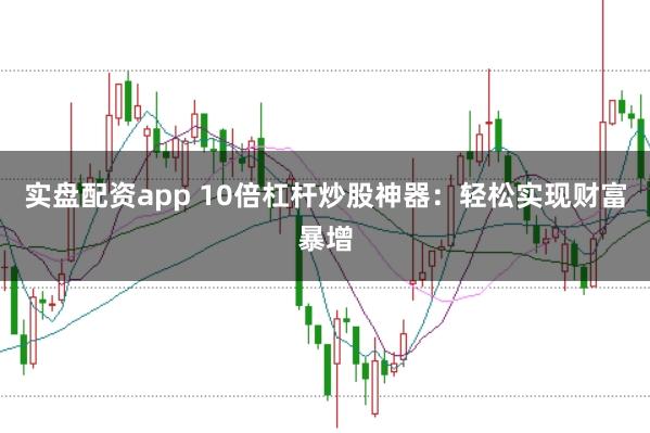实盘配资app 10倍杠杆炒股神器：轻松实现财富暴增
