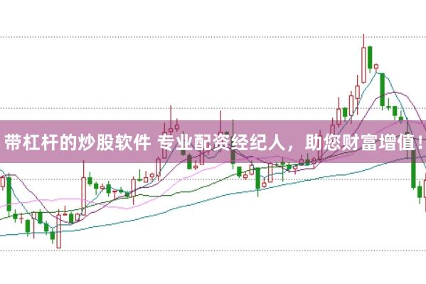 带杠杆的炒股软件 专业配资经纪人，助您财富增值！