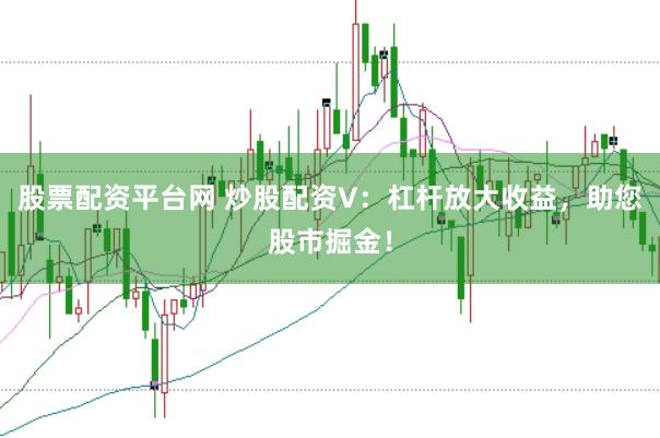 股票配资平台网 炒股配资V：杠杆放大收益，助您股市掘金！