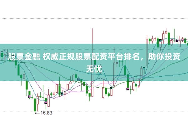 股票金融 权威正规股票配资平台排名，助你投资无忧