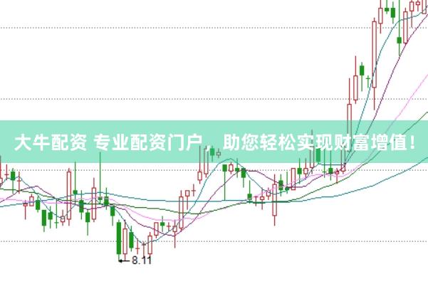 大牛配资 专业配资门户，助您轻松实现财富增值！