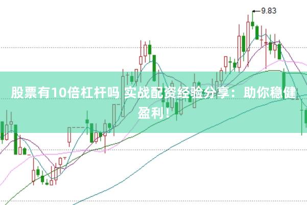 股票有10倍杠杆吗 实战配资经验分享：助你稳健盈利！