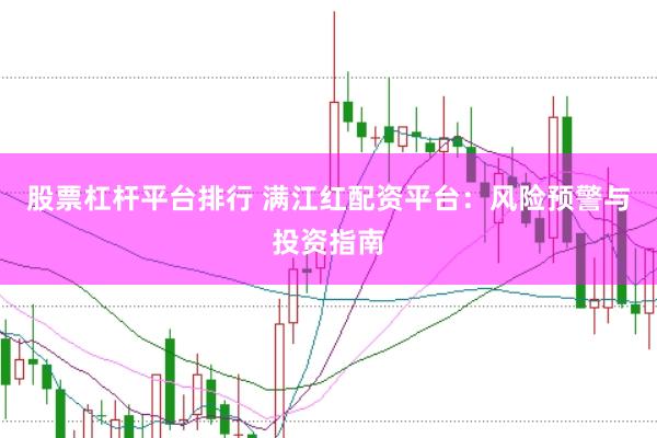 股票杠杆平台排行 满江红配资平台：风险预警与投资指南