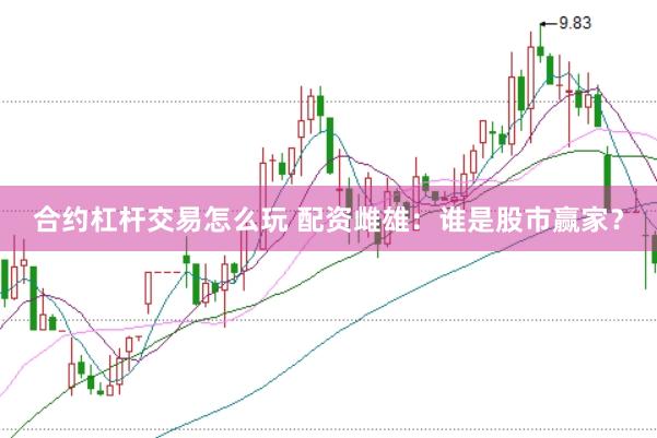 合约杠杆交易怎么玩 配资雌雄：谁是股市赢家？