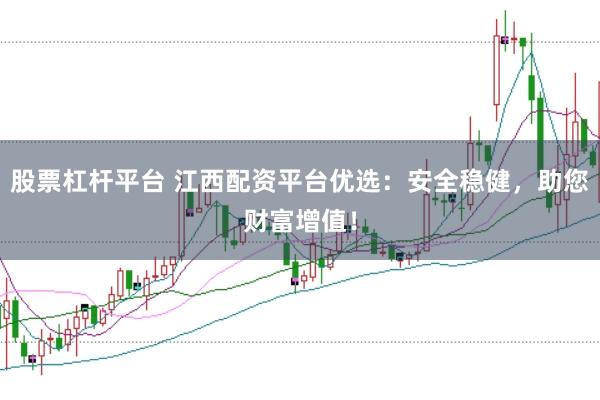 股票杠杆平台 江西配资平台优选：安全稳健，助您财富增值！