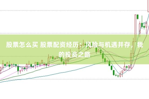 股票怎么买 股票配资经历：风险与机遇并存，我的投资之路