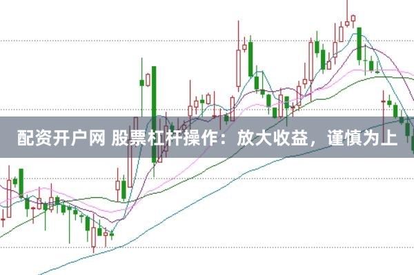配资开户网 股票杠杆操作：放大收益，谨慎为上