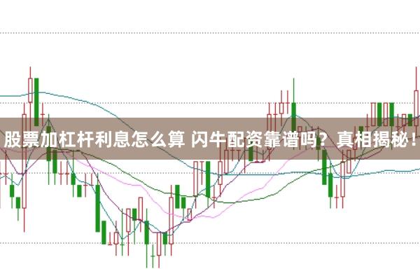 股票加杠杆利息怎么算 闪牛配资靠谱吗？真相揭秘！