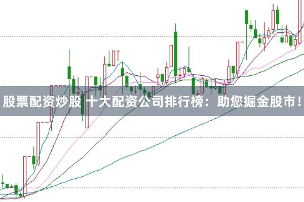 股票配资炒股 十大配资公司排行榜：助您掘金股市！