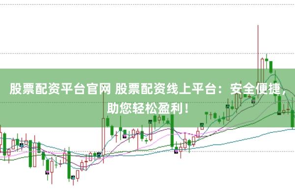 股票配资平台官网 股票配资线上平台：安全便捷，助您轻松盈利！