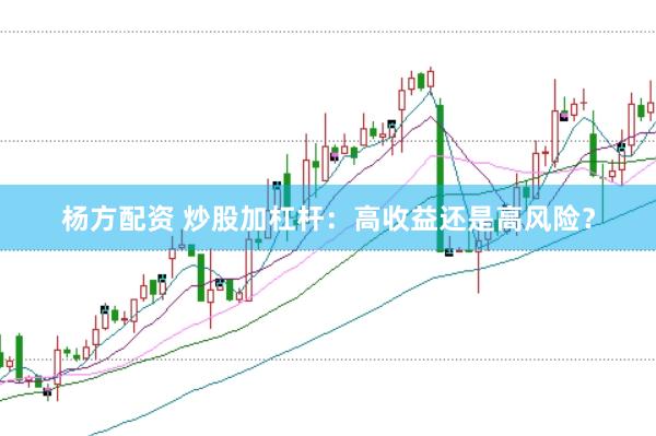 杨方配资 炒股加杠杆:高收益还是高风险?