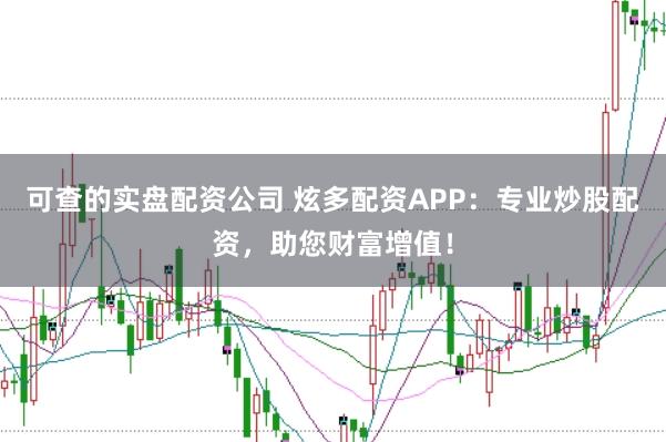 可查的实盘配资公司 炫多配资APP:专业炒股配资,助您财富增值!