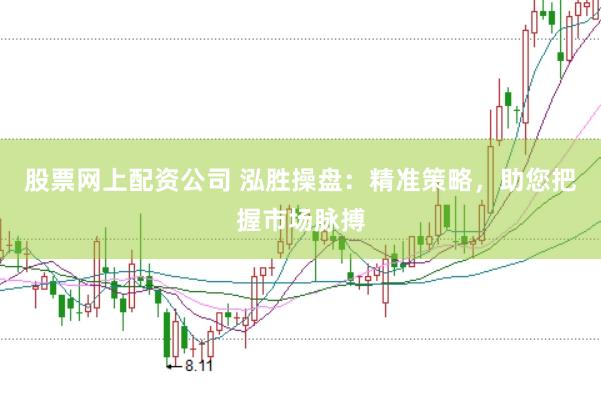 股票网上配资公司 泓胜操盘:精准策略,助您把握市场脉搏