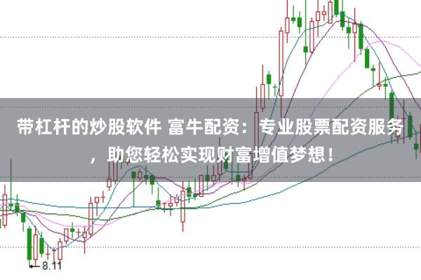 带杠杆的炒股软件 富牛配资:专业股票配资服务,助您轻松实现财富增值梦想!