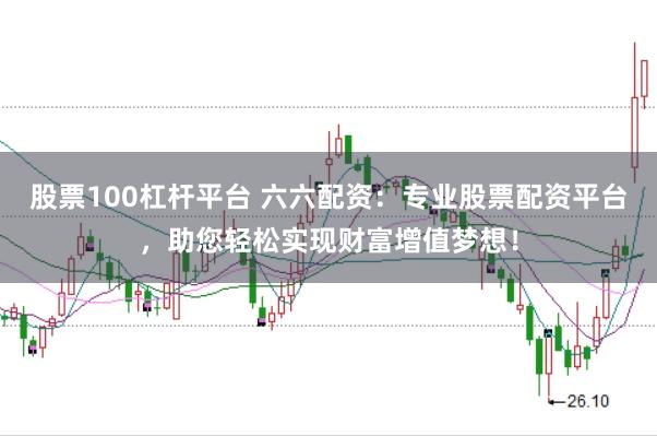 股票100杠杆平台 六六配资:专业股票配资平台,助您轻松实现财富增值梦想!