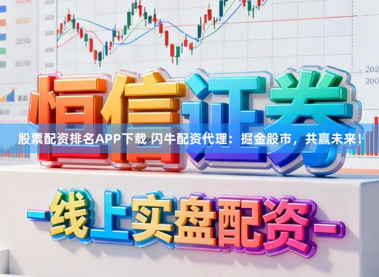 股票配资排名APP下载 闪牛配资代理:掘金股市,共赢未来!