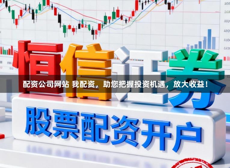 配资公司网站 我配资,助您把握投资机遇,放大收益!