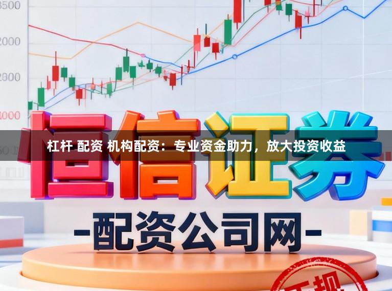 杠杆 配资 机构配资:专业资金助力,放大投资收益