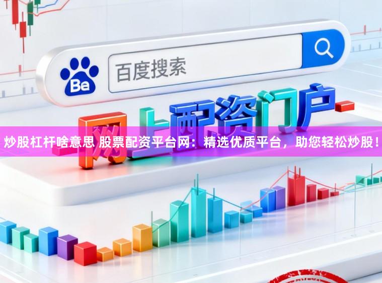 炒股杠杆啥意思 股票配资平台网：精选优质平台，助您轻松炒股！