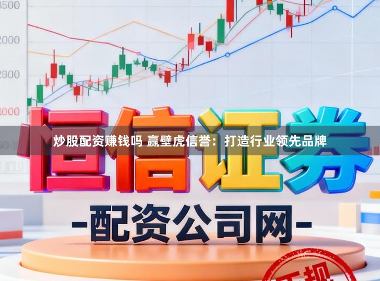 炒股配资赚钱吗 赢壁虎信誉：打造行业领先品牌