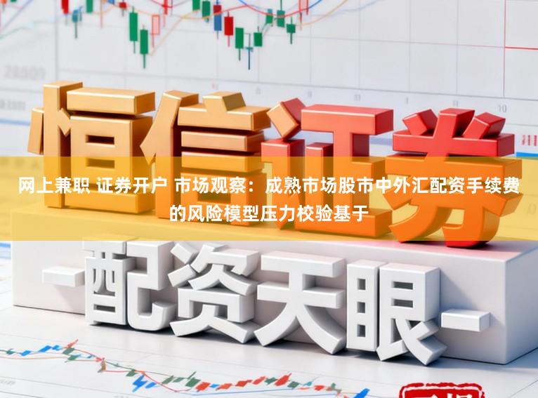 网上兼职 证券开户 市场观察:成熟市场股市中外汇配资手续费的风险模型压力校验基于