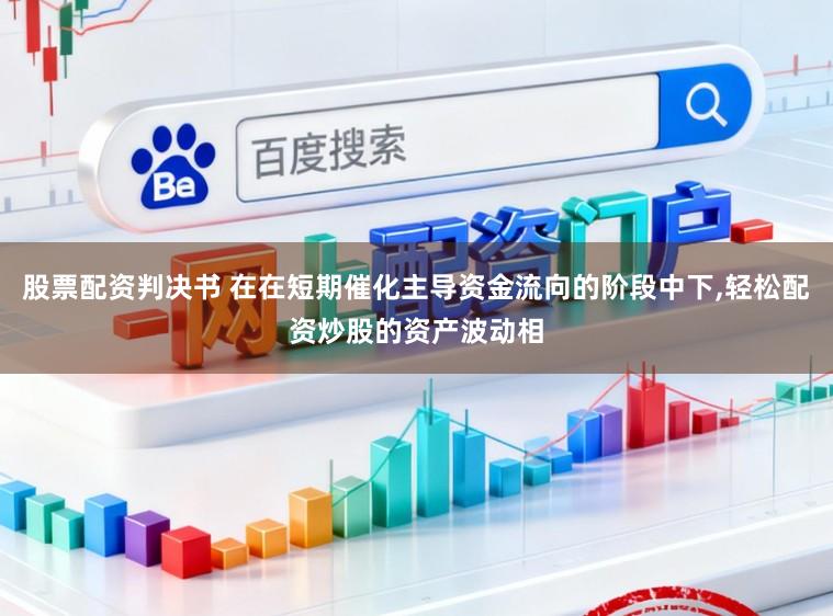 股票配资判决书 在在短期催化主导资金流向的阶段中下，轻松配资炒股的资产波动相