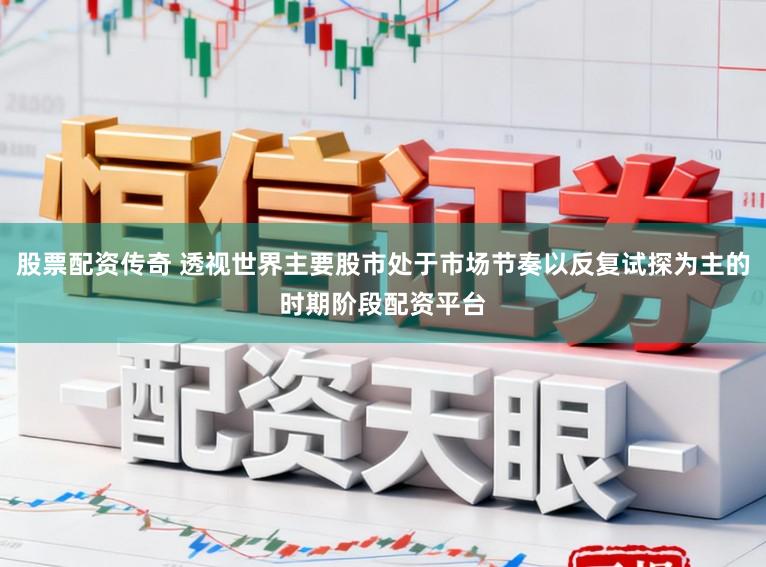 股票配资传奇 透视世界主要股市处于市场节奏以反复试探为主的时期阶段配资平台