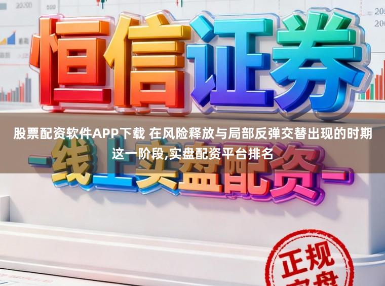 股票配资软件APP下载 在风险释放与局部反弹交替出现的时期这一阶段,实盘配资平台排名