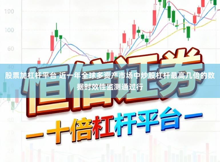 股票加杠杆平台 近一年全球多资产市场中炒股杠杆最高几倍的数据时效性监测通过行