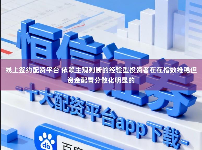 线上签约配资平台 依赖主观判断的经验型投资者在在指数维稳但资金配置分散化明显的