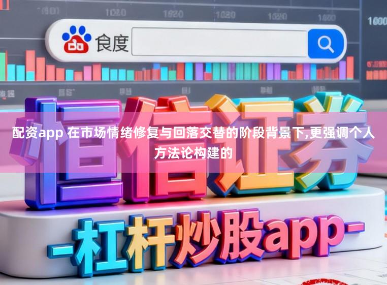 配资app 在市场情绪修复与回落交替的阶段背景下，更强调个人方法论构建的