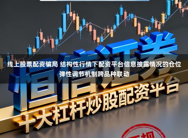 线上股票配资骗局 结构性行情下配资平台信息披露情况的仓位弹性调节机制跨品种联动