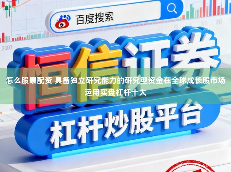怎么股票配资 具备独立研究能力的研究型资金在全球成长股市场运用实盘杠杆十大