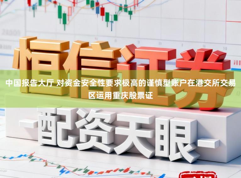 中国报告大厅 对资金安全性要求极高的谨慎型账户在港交所交易区运用重庆股票证