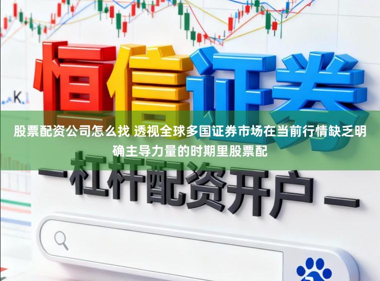 股票配资公司怎么找 透视全球多国证券市场在当前行情缺乏明确主导力量的时期里股票配