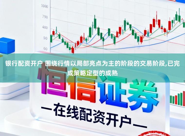 银行配资开户 围绕行情以局部亮点为主的阶段的交易阶段，已完成策略定型的成熟