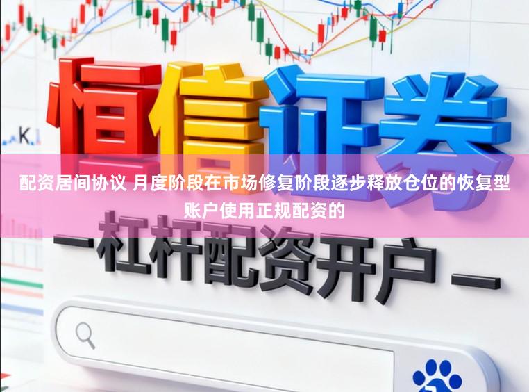 配资居间协议 月度阶段在市场修复阶段逐步释放仓位的恢复型账户使用正规配资的