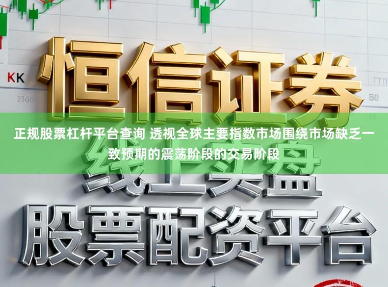 正规股票杠杆平台查询 透视全球主要指数市场围绕市场缺乏一致预期的震荡阶段的交易阶段